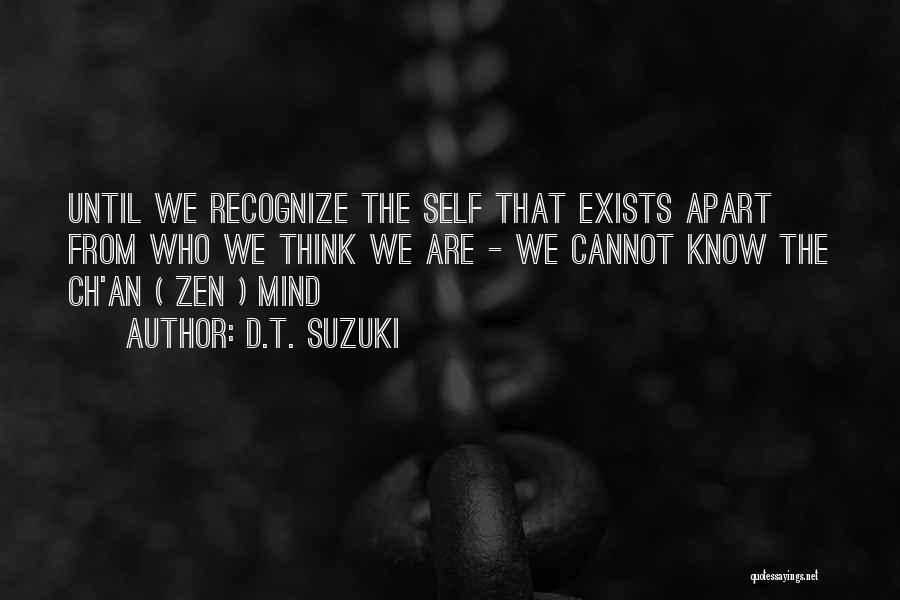 D.T. Suzuki Quotes: Until We Recognize The Self That Exists Apart From Who We Think We Are - We Cannot Know The Ch'an
