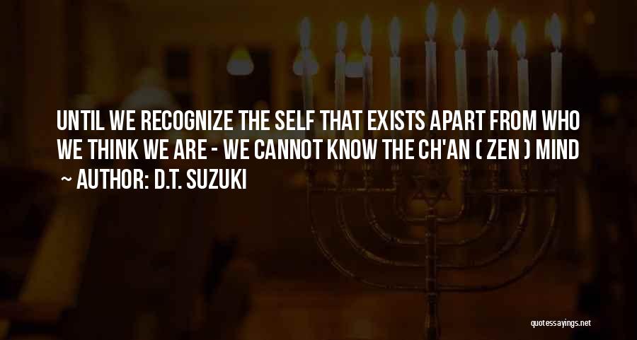 D.T. Suzuki Quotes: Until We Recognize The Self That Exists Apart From Who We Think We Are - We Cannot Know The Ch'an