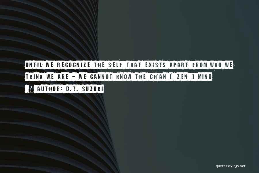 D.T. Suzuki Quotes: Until We Recognize The Self That Exists Apart From Who We Think We Are - We Cannot Know The Ch'an