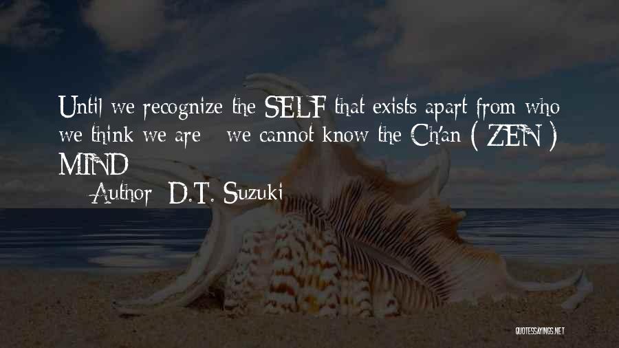 D.T. Suzuki Quotes: Until We Recognize The Self That Exists Apart From Who We Think We Are - We Cannot Know The Ch'an