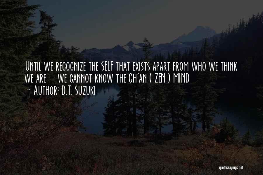 D.T. Suzuki Quotes: Until We Recognize The Self That Exists Apart From Who We Think We Are - We Cannot Know The Ch'an