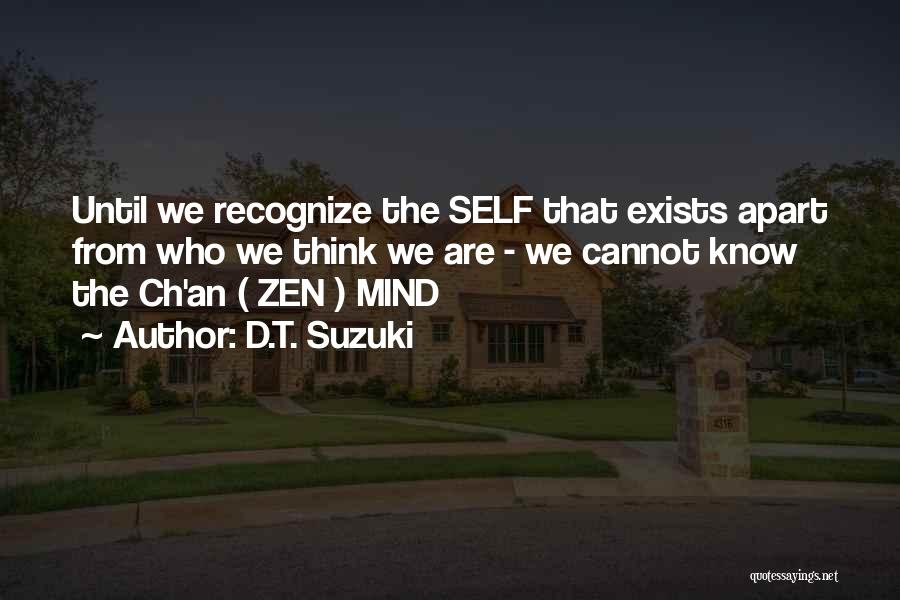 D.T. Suzuki Quotes: Until We Recognize The Self That Exists Apart From Who We Think We Are - We Cannot Know The Ch'an