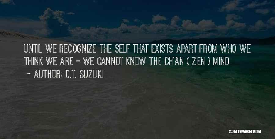 D.T. Suzuki Quotes: Until We Recognize The Self That Exists Apart From Who We Think We Are - We Cannot Know The Ch'an