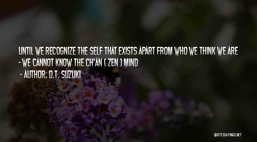 D.T. Suzuki Quotes: Until We Recognize The Self That Exists Apart From Who We Think We Are - We Cannot Know The Ch'an