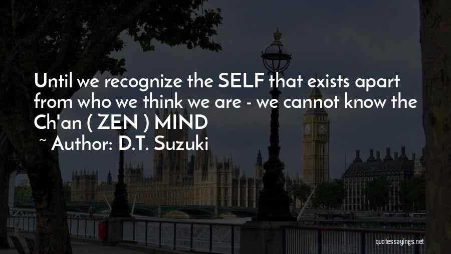 D.T. Suzuki Quotes: Until We Recognize The Self That Exists Apart From Who We Think We Are - We Cannot Know The Ch'an