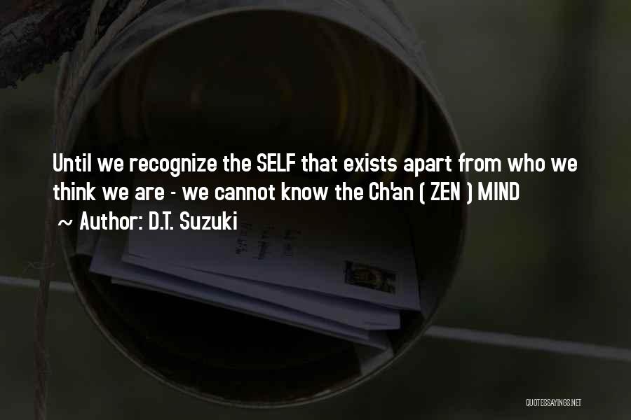 D.T. Suzuki Quotes: Until We Recognize The Self That Exists Apart From Who We Think We Are - We Cannot Know The Ch'an