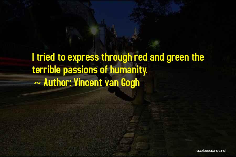 Vincent Van Gogh Quotes: I Tried To Express Through Red And Green The Terrible Passions Of Humanity.