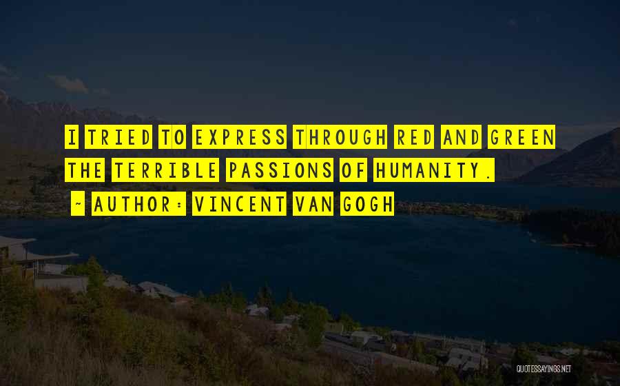 Vincent Van Gogh Quotes: I Tried To Express Through Red And Green The Terrible Passions Of Humanity.