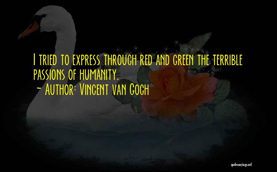 Vincent Van Gogh Quotes: I Tried To Express Through Red And Green The Terrible Passions Of Humanity.