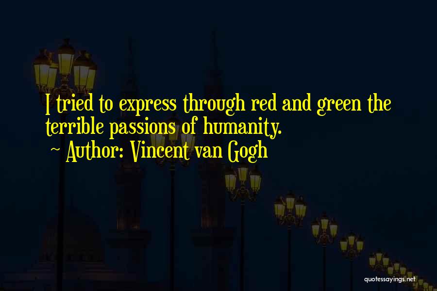 Vincent Van Gogh Quotes: I Tried To Express Through Red And Green The Terrible Passions Of Humanity.