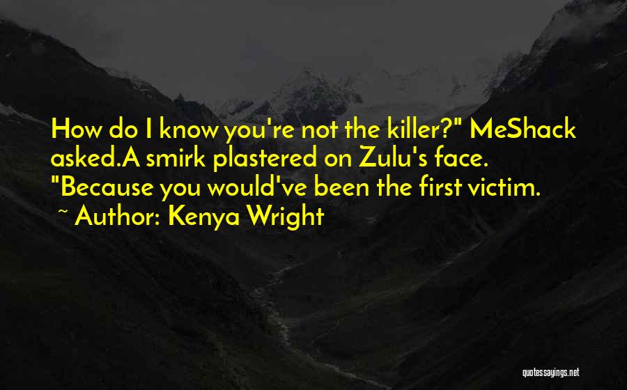 Kenya Wright Quotes: How Do I Know You're Not The Killer? Meshack Asked.a Smirk Plastered On Zulu's Face. Because You Would've Been The