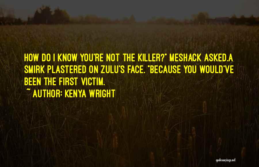 Kenya Wright Quotes: How Do I Know You're Not The Killer? Meshack Asked.a Smirk Plastered On Zulu's Face. Because You Would've Been The
