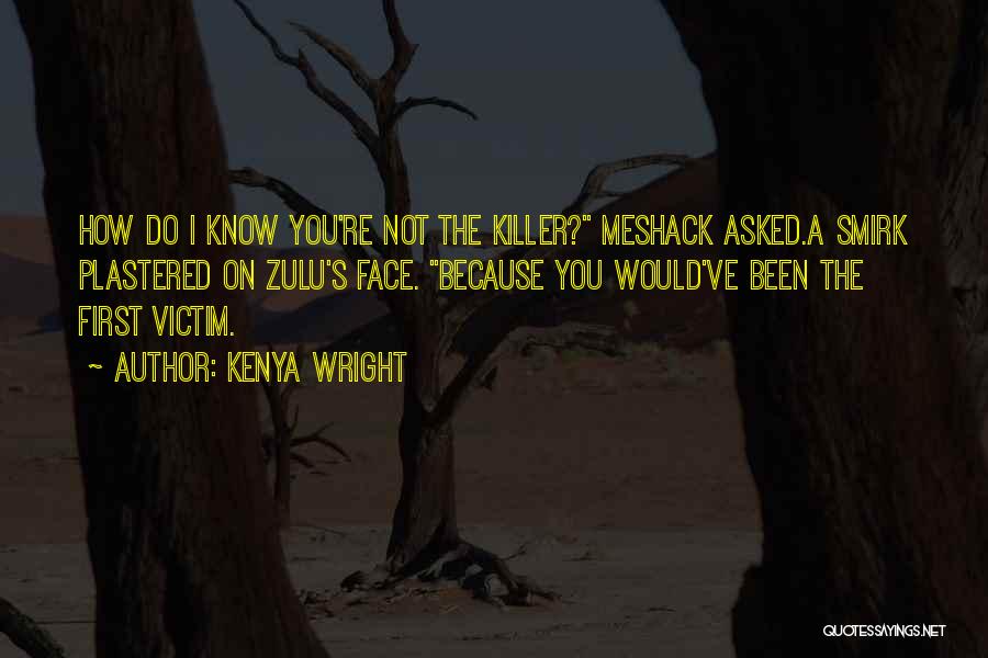 Kenya Wright Quotes: How Do I Know You're Not The Killer? Meshack Asked.a Smirk Plastered On Zulu's Face. Because You Would've Been The