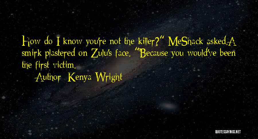 Kenya Wright Quotes: How Do I Know You're Not The Killer? Meshack Asked.a Smirk Plastered On Zulu's Face. Because You Would've Been The