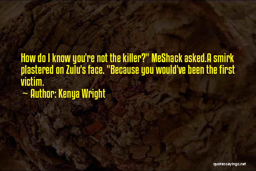 Kenya Wright Quotes: How Do I Know You're Not The Killer? Meshack Asked.a Smirk Plastered On Zulu's Face. Because You Would've Been The