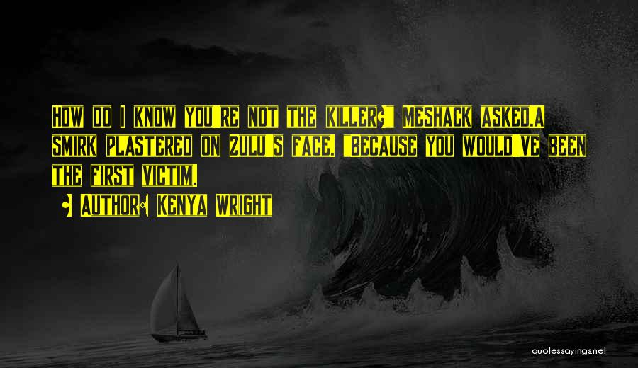 Kenya Wright Quotes: How Do I Know You're Not The Killer? Meshack Asked.a Smirk Plastered On Zulu's Face. Because You Would've Been The