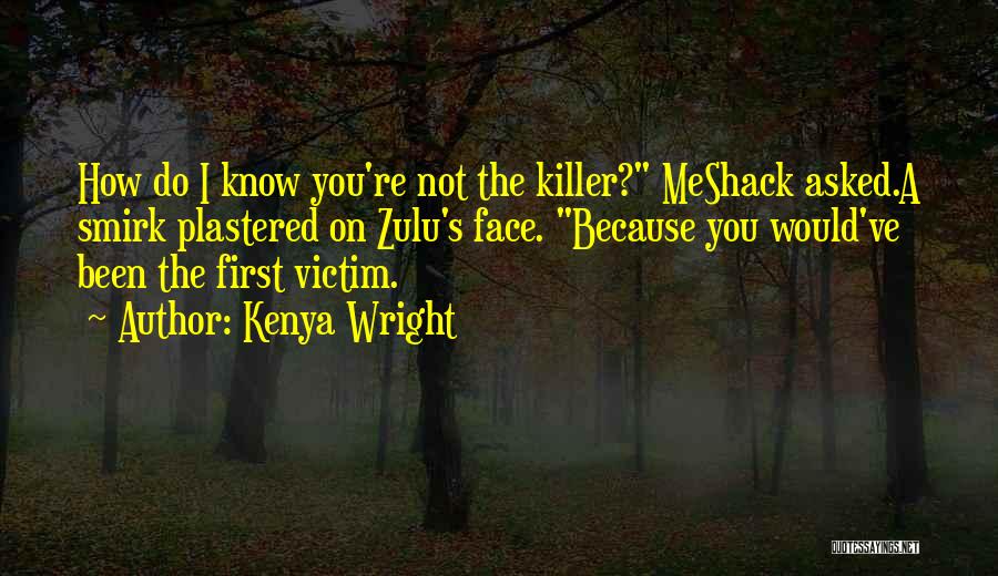 Kenya Wright Quotes: How Do I Know You're Not The Killer? Meshack Asked.a Smirk Plastered On Zulu's Face. Because You Would've Been The