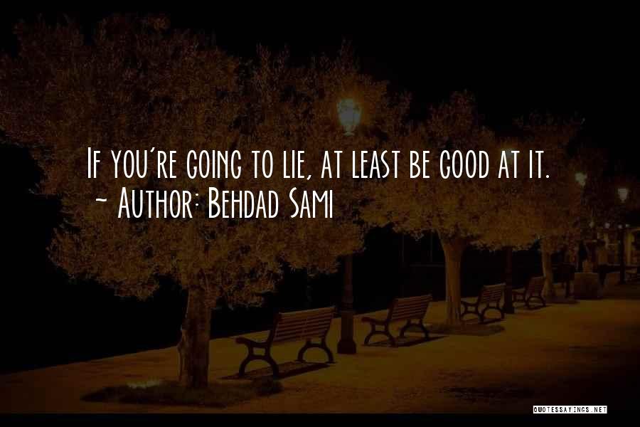 Behdad Sami Quotes: If You're Going To Lie, At Least Be Good At It.