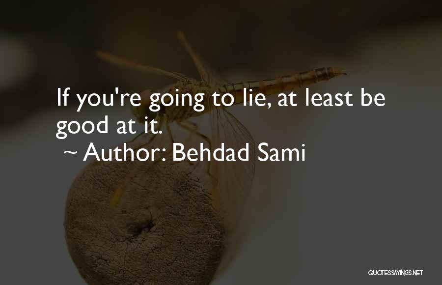 Behdad Sami Quotes: If You're Going To Lie, At Least Be Good At It.