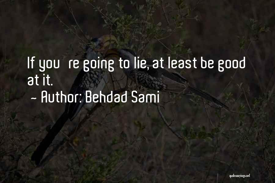 Behdad Sami Quotes: If You're Going To Lie, At Least Be Good At It.