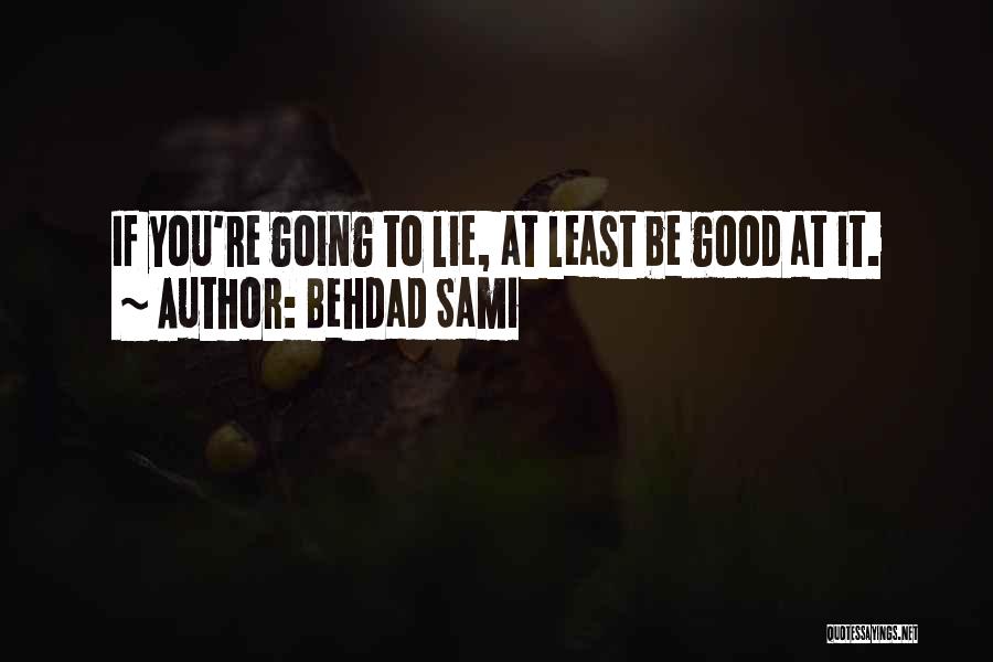 Behdad Sami Quotes: If You're Going To Lie, At Least Be Good At It.