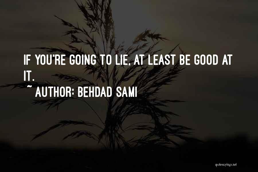 Behdad Sami Quotes: If You're Going To Lie, At Least Be Good At It.