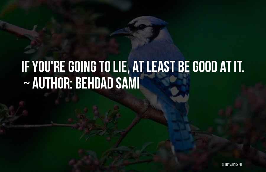 Behdad Sami Quotes: If You're Going To Lie, At Least Be Good At It.