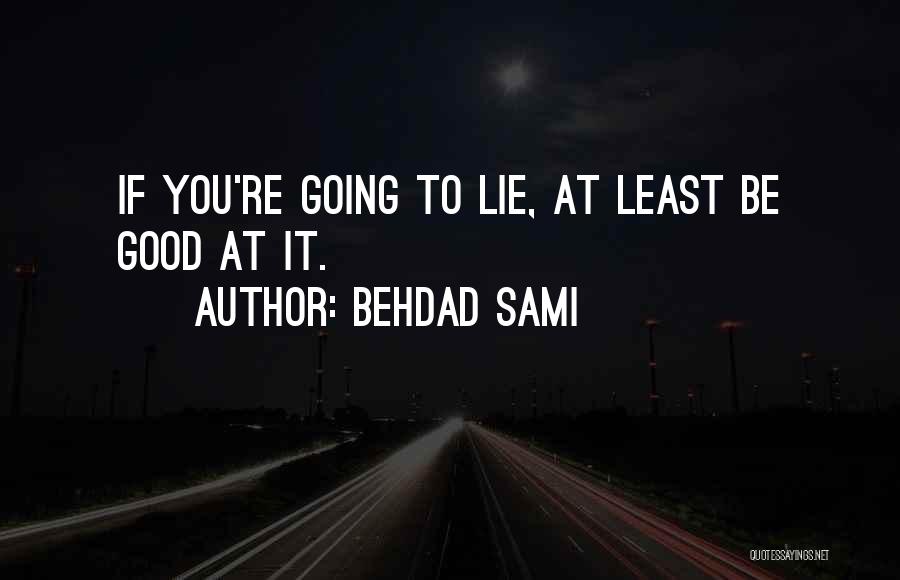 Behdad Sami Quotes: If You're Going To Lie, At Least Be Good At It.