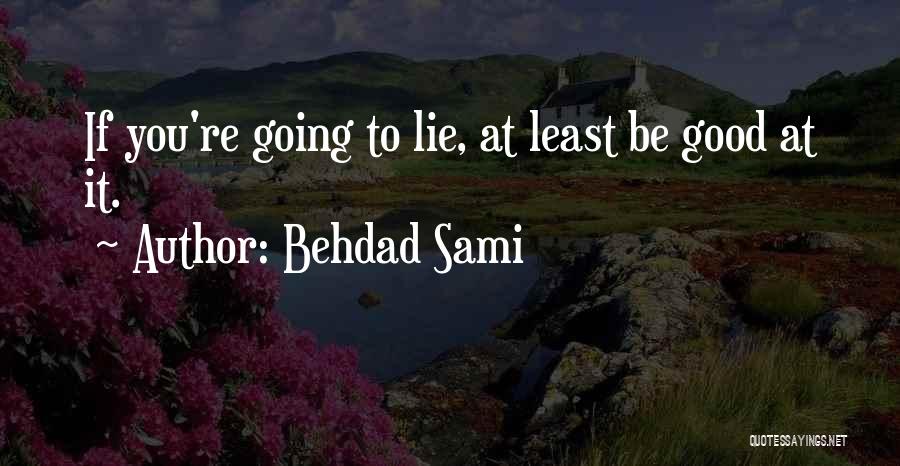 Behdad Sami Quotes: If You're Going To Lie, At Least Be Good At It.