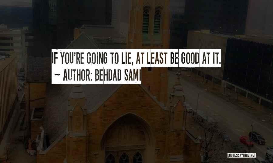 Behdad Sami Quotes: If You're Going To Lie, At Least Be Good At It.