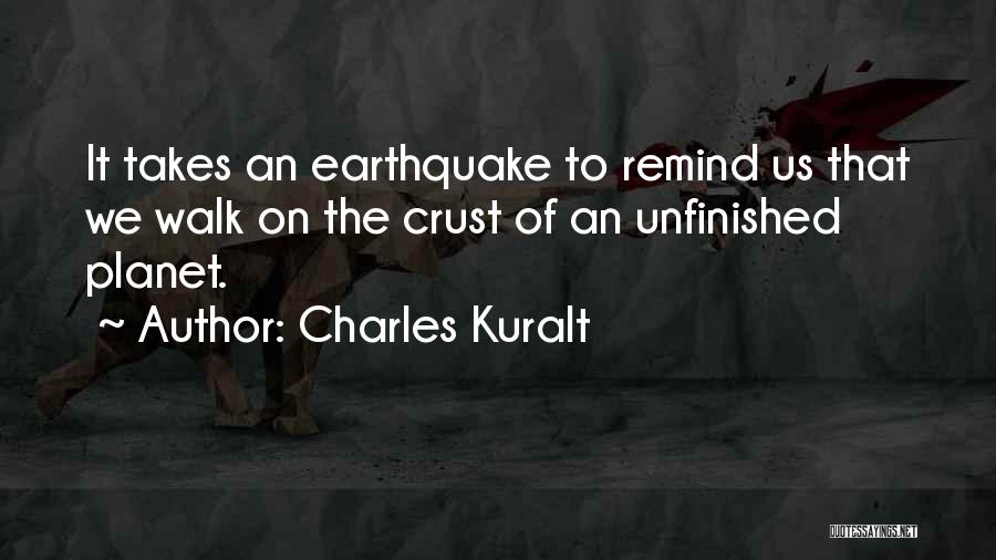Charles Kuralt Quotes: It Takes An Earthquake To Remind Us That We Walk On The Crust Of An Unfinished Planet.