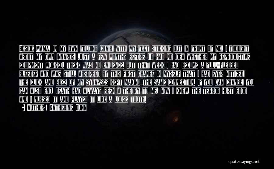 Katherine Dunn Quotes: Beside Mama, In My Own Folding Chair, With My Feet Sticking Out In Front Of Me, I Thought About My