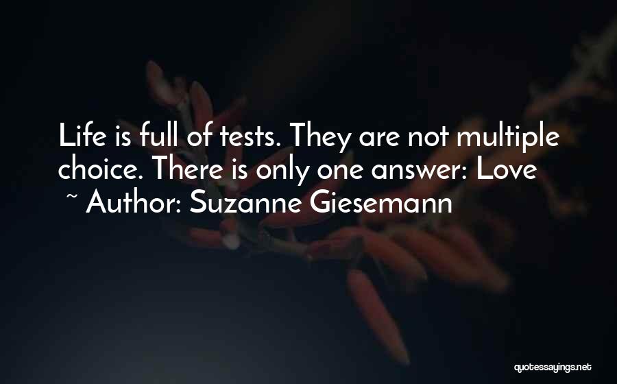 Suzanne Giesemann Quotes: Life Is Full Of Tests. They Are Not Multiple Choice. There Is Only One Answer: Love