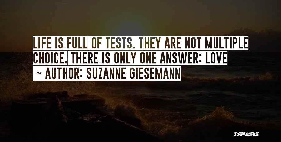 Suzanne Giesemann Quotes: Life Is Full Of Tests. They Are Not Multiple Choice. There Is Only One Answer: Love