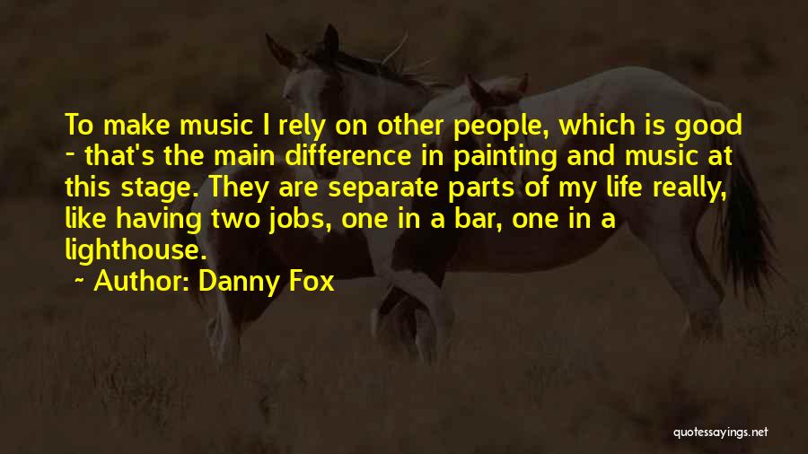 Danny Fox Quotes: To Make Music I Rely On Other People, Which Is Good - That's The Main Difference In Painting And Music