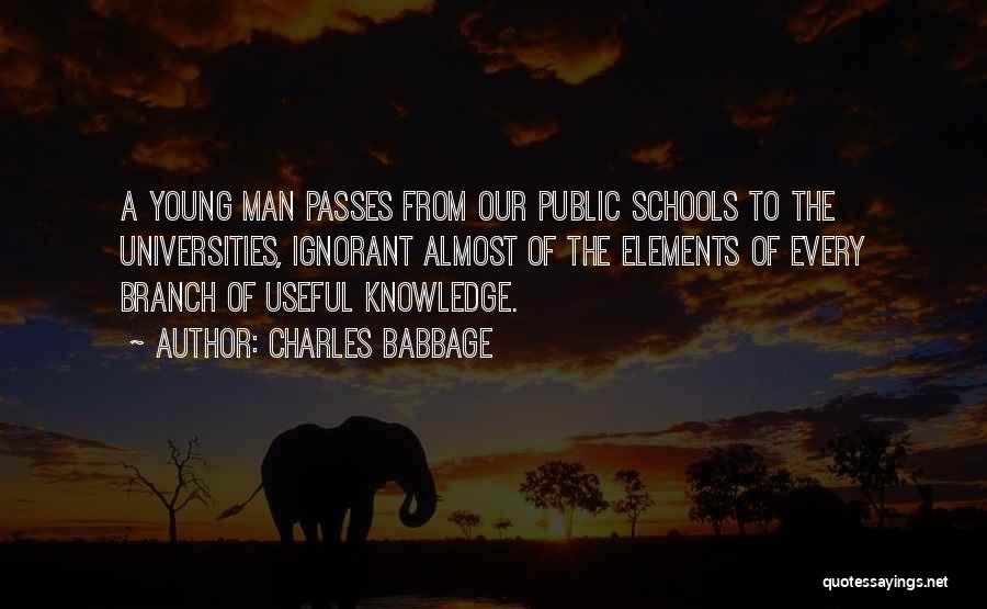 Charles Babbage Quotes: A Young Man Passes From Our Public Schools To The Universities, Ignorant Almost Of The Elements Of Every Branch Of