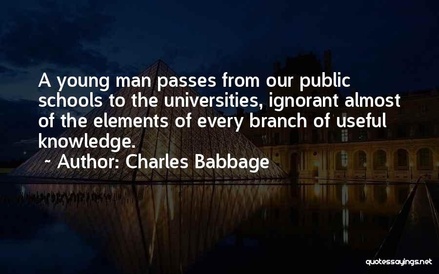 Charles Babbage Quotes: A Young Man Passes From Our Public Schools To The Universities, Ignorant Almost Of The Elements Of Every Branch Of