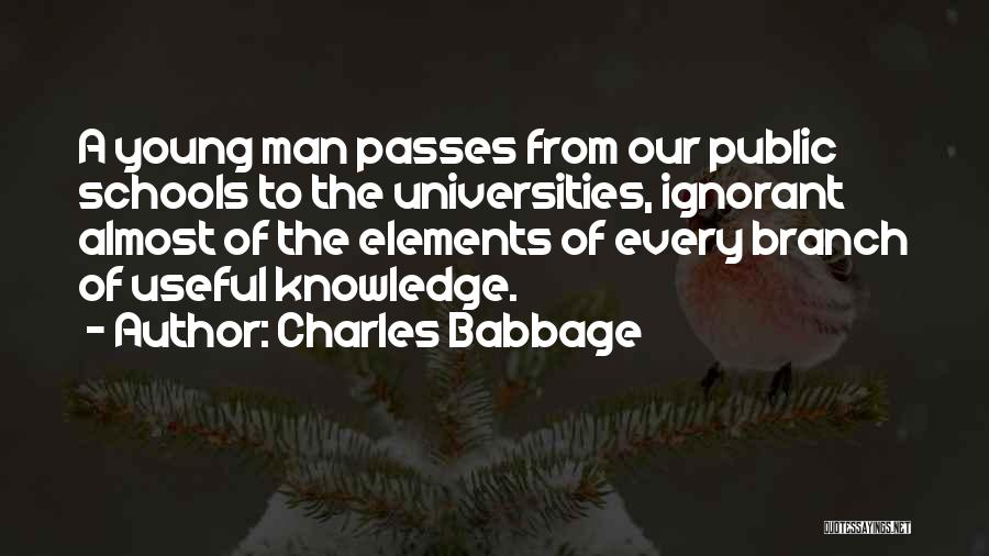 Charles Babbage Quotes: A Young Man Passes From Our Public Schools To The Universities, Ignorant Almost Of The Elements Of Every Branch Of