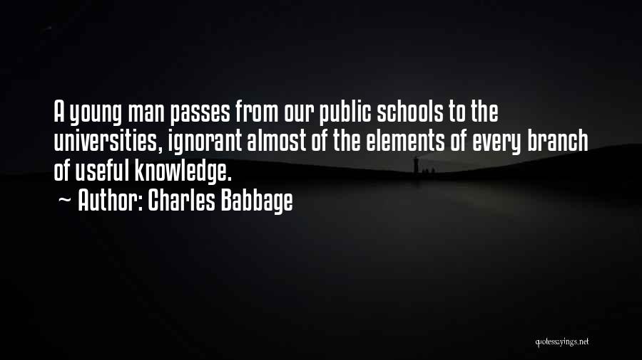 Charles Babbage Quotes: A Young Man Passes From Our Public Schools To The Universities, Ignorant Almost Of The Elements Of Every Branch Of