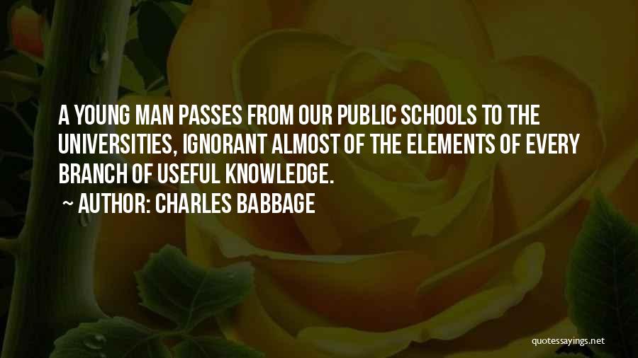 Charles Babbage Quotes: A Young Man Passes From Our Public Schools To The Universities, Ignorant Almost Of The Elements Of Every Branch Of