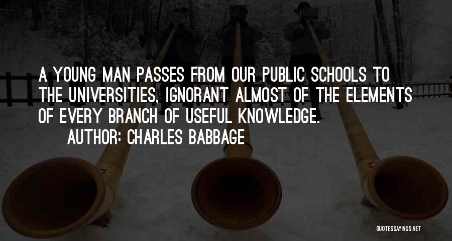 Charles Babbage Quotes: A Young Man Passes From Our Public Schools To The Universities, Ignorant Almost Of The Elements Of Every Branch Of