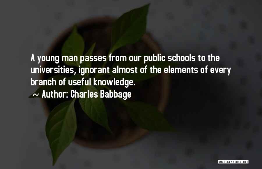 Charles Babbage Quotes: A Young Man Passes From Our Public Schools To The Universities, Ignorant Almost Of The Elements Of Every Branch Of