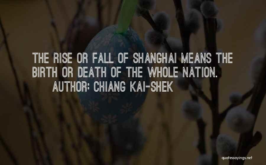 Chiang Kai-shek Quotes: The Rise Or Fall Of Shanghai Means The Birth Or Death Of The Whole Nation.