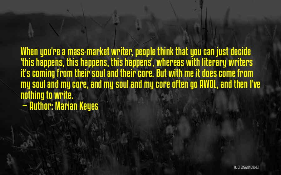 Marian Keyes Quotes: When You're A Mass-market Writer, People Think That You Can Just Decide 'this Happens, This Happens, This Happens', Whereas With