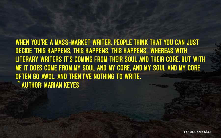 Marian Keyes Quotes: When You're A Mass-market Writer, People Think That You Can Just Decide 'this Happens, This Happens, This Happens', Whereas With