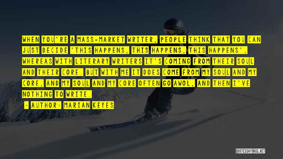 Marian Keyes Quotes: When You're A Mass-market Writer, People Think That You Can Just Decide 'this Happens, This Happens, This Happens', Whereas With