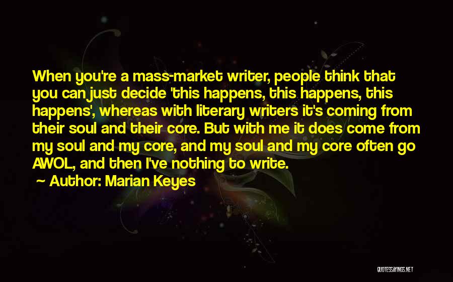 Marian Keyes Quotes: When You're A Mass-market Writer, People Think That You Can Just Decide 'this Happens, This Happens, This Happens', Whereas With