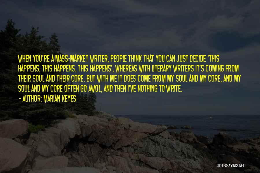 Marian Keyes Quotes: When You're A Mass-market Writer, People Think That You Can Just Decide 'this Happens, This Happens, This Happens', Whereas With