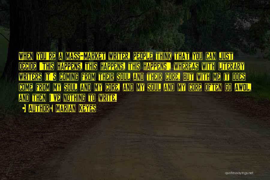 Marian Keyes Quotes: When You're A Mass-market Writer, People Think That You Can Just Decide 'this Happens, This Happens, This Happens', Whereas With
