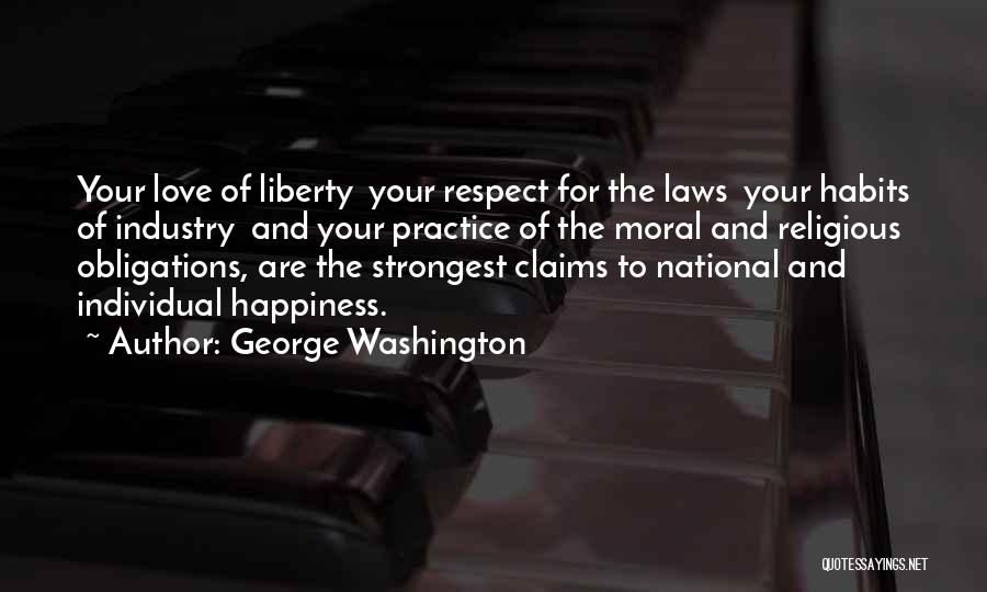 George Washington Quotes: Your Love Of Liberty Your Respect For The Laws Your Habits Of Industry And Your Practice Of The Moral And